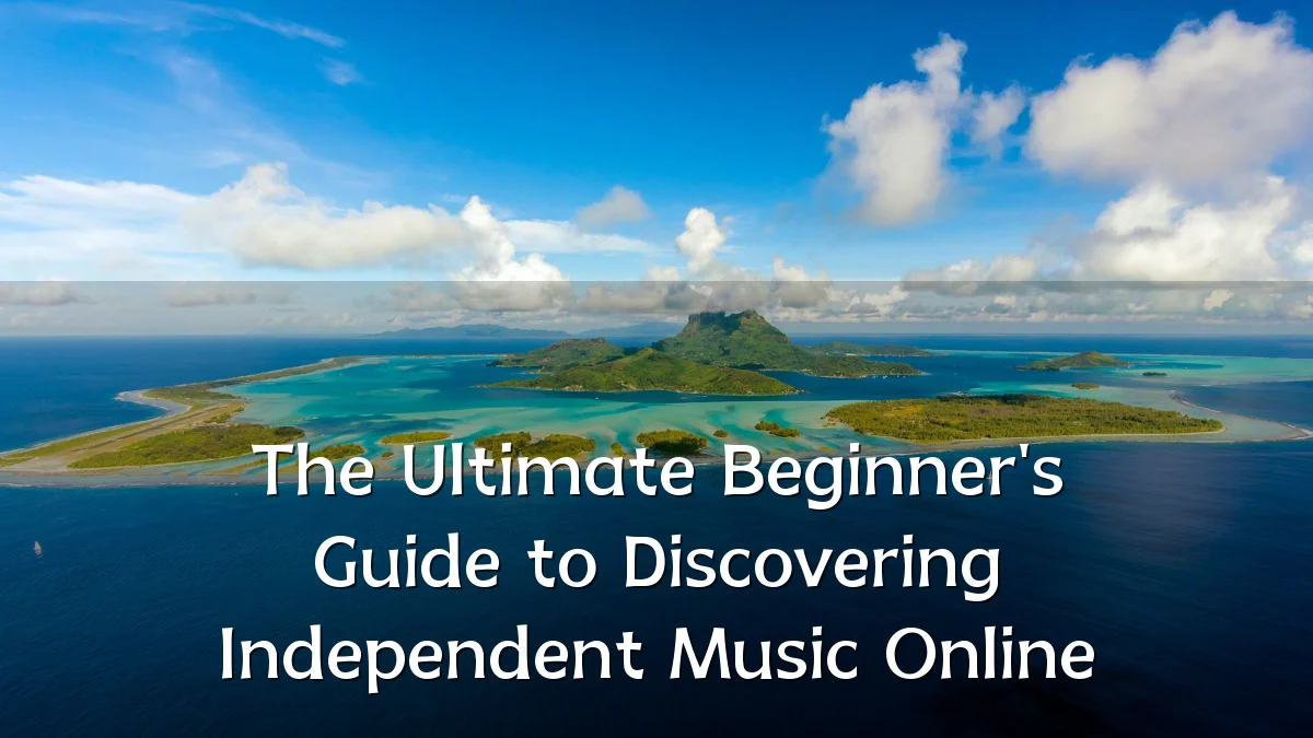The Ultimate Beginner's Guide to Discovering Independent Music Online